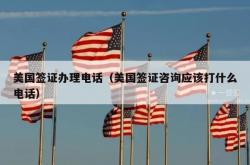美国签证办理电话（美国签证咨询应该打什么电话）