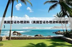 美国签证办理资料（美国签证办理资料有哪些）