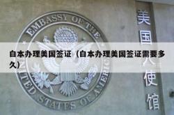 白本办理美国签证（白本办理美国签证需要多久）