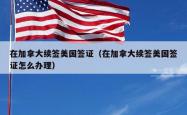 在加拿大续签美国签证（在加拿大续签美国签证怎么办理）