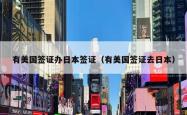 有美国签证办日本签证（有美国签证去日本）