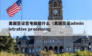 美国签证官电脑敲什么（美国签证administrative processing）