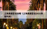 上海美国签证攻略（上海美国签证2021恢复时间）
