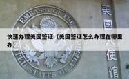 快速办理美国签证（美国签证怎么办理在哪里办）