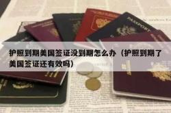护照到期美国签证没到期怎么办（护照到期了美国签证还有效吗）