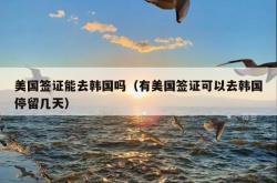 美国签证能去韩国吗（有美国签证可以去韩国停留几天）