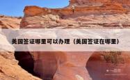 美国签证哪里可以办理（美国签证在哪里）