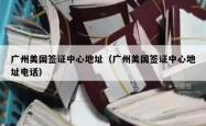 广州美国签证中心地址（广州美国签证中心地址电话）