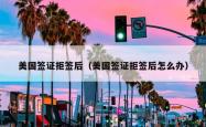 美国签证拒签后（美国签证拒签后怎么办）