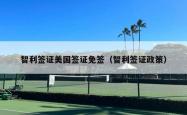 智利签证美国签证免签（智利签证政策）
