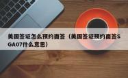 美国签证怎么预约面签（美国签证预约面签SGA07什么意思）