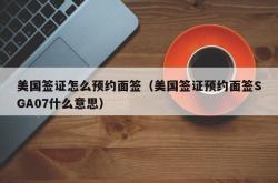 美国签证怎么预约面签（美国签证预约面签SGA07什么意思）