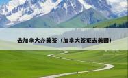 去加拿大办美签（加拿大签证去美国）