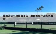 美国签证一次停留多久（美国签证一次多久有效）