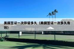 美国签证一次停留多久（美国签证一次多久有效）