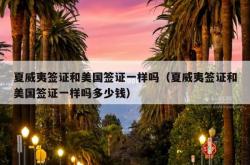 夏威夷签证和美国签证一样吗（夏威夷签证和美国签证一样吗多少钱）