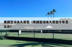 美国签证永久拒签（美国签证永久拒签十年怎么办）