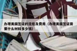 办理美国签证的流程及费用（办理美国签证需要什么材料多少钱）