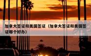 加拿大签证和美国签证（加拿大签证和美国签证哪个好办）