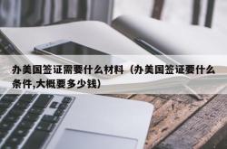 办美国签证需要什么材料（办美国签证要什么条件,大概要多少钱）