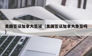 美国签证加拿大签证（美国签证加拿大免签吗）