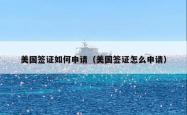 美国签证如何申请（美国签证怎么申请）
