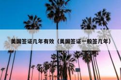 美国签证几年有效（美国签证一般签几年）