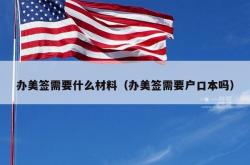 办美签需要什么材料（办美签需要户口本吗）