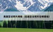 美国签证照片规格（出国签证照片在哪里拍）