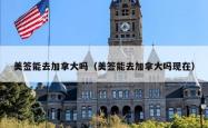 美签能去加拿大吗（美签能去加拿大吗现在）