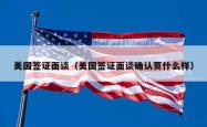 美国签证面谈（美国签证面谈确认页什么样）