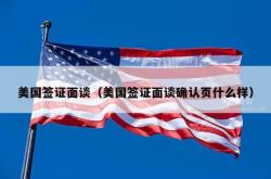 美国签证面谈（美国签证面谈确认页什么样）