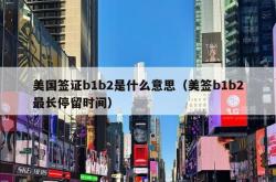 美国签证b1b2是什么意思（美签b1b2最长停留时间）