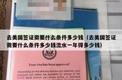 去美国签证需要什么条件多少钱（去美国签证需要什么条件多少钱流水一年得多少钱）