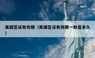 美国签证有效期（美国签证有效期一般是多久）