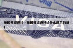 美国签证通过（美国签证通过给什么颜色的纸）