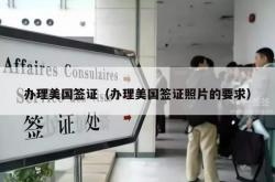 办理美国签证（办理美国签证照片的要求）