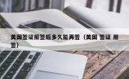 美国签证拒签后多久能再签（美国 签证 拒签）