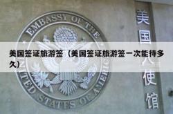 美国签证旅游签（美国签证旅游签一次能待多久）