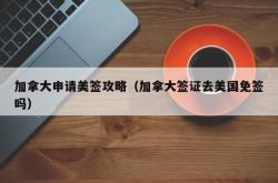 加拿大申请美签攻略（加拿大签证去美国免签吗）
