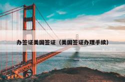 办签证美国签证（美国签证办理手续）