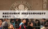 美国签证办理时间（美国签证办理时间是开学前多久?）