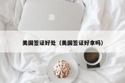 美国签证好处（美国签证好拿吗）
