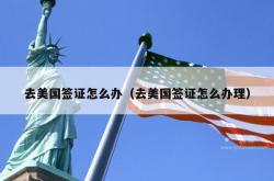 去美国签证怎么办（去美国签证怎么办理）
