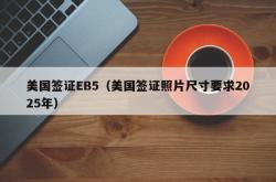 美国签证EB5（美国签证照片尺寸要求2025年）