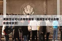 美国签证可以去哪些国家（美国签证可以去哪些国家旅游）