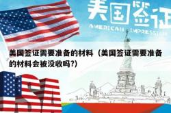 美国签证需要准备的材料（美国签证需要准备的材料会被没收吗?）