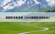 美国签证有多难（2020美国签证好办么）