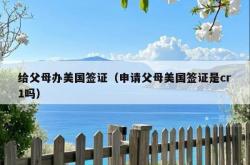 给父母办美国签证（申请父母美国签证是cr1吗）