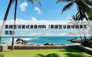 美国签证面试准备材料（美国签证面试后多久出签）